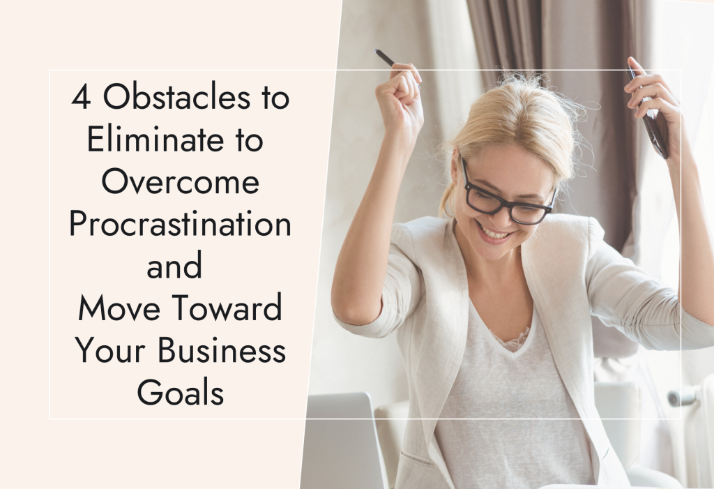 4 Obstacles to Eliminate to Overcome Procrastination and Move Toward Your Business Goals